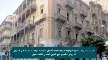 طلبات بديلة.. إدارة مركزية جديدة لاستقبال طلبات الوحدات بدلاً من قانون الإيجار القديم مع شرح شامل للتفاصيل